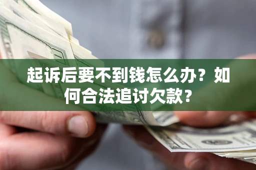 北京起诉后要不到钱怎么办？如何合法追讨欠款？