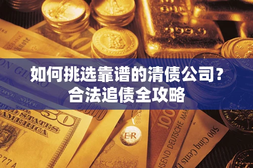 北京如何挑选靠谱的清债公司？合法追债全攻略