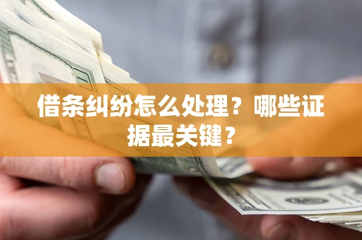 北京借条纠纷怎么处理？哪些证据最关键？