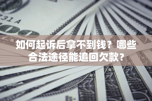 北京如何起诉后拿不到钱？哪些合法途径能追回欠款？