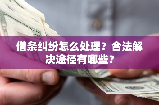 北京借条纠纷怎么处理？合法解决途径有哪些？