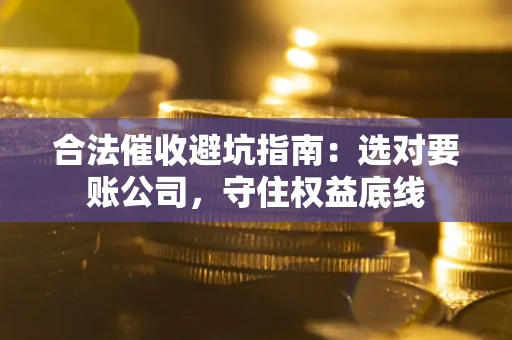 北京合法催收避坑指南：选对要账公司，守住权益底线