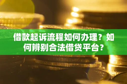 北京借款起诉流程如何办理？如何辨别合法借贷平台？