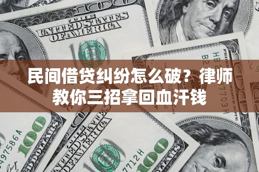 北京民间借贷纠纷怎么破？律师教你三招拿回血汗钱
