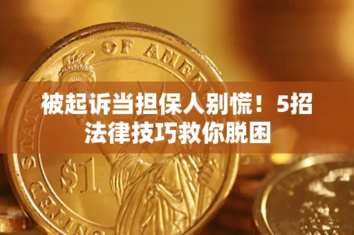 北京被起诉当担保人别慌！5招法律技巧救你脱困