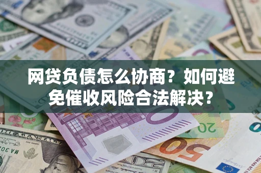 北京网贷负债怎么协商？如何避免催收风险合法解决？