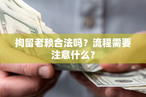 北京拘留老赖合法吗？流程需要注意什么？