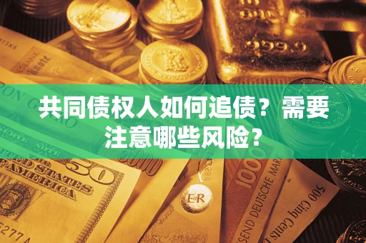 北京共同债权人如何追债？需要注意哪些风险？