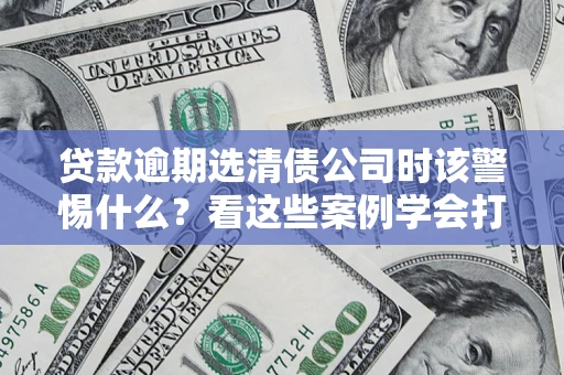 北京贷款逾期选清债公司时该警惕什么？看这些案例学会打翻身仗
