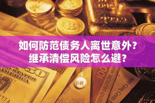 北京如何防范债务人离世意外？继承清偿风险怎么避？
