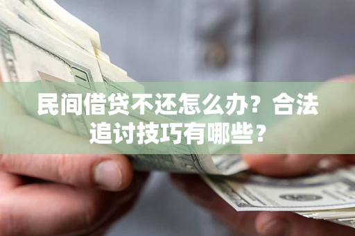 北京民间借贷不还怎么办？合法追讨技巧有哪些？