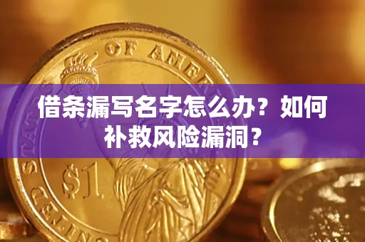 北京借条漏写名字怎么办？如何补救风险漏洞？