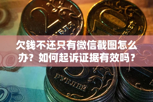 北京欠钱不还只有微信截图怎么办？如何起诉证据有效吗？