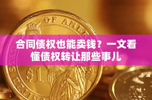 北京合同债权也能卖钱？一文看懂债权转让那些事儿