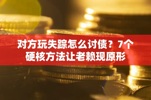 北京对方玩失踪怎么讨债？7个硬核方法让老赖现原形