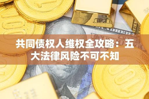 北京共同债权人维权全攻略：五大法律风险不可不知