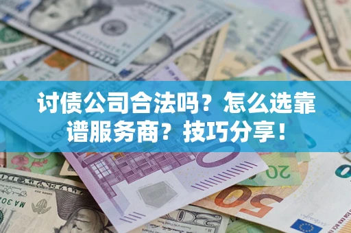 北京讨债公司合法吗？怎么选靠谱服务商？技巧分享！