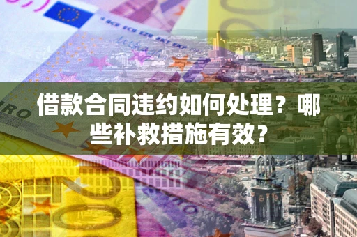 北京借款合同违约如何处理？哪些补救措施有效？