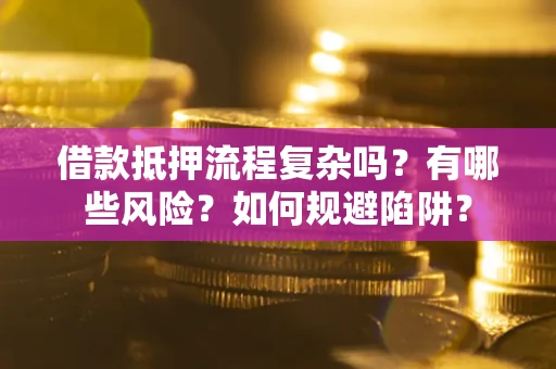 北京借款抵押流程复杂吗？有哪些风险？如何规避陷阱？