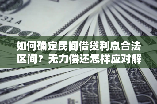 北京如何确定民间借贷利息合法区间？无力偿还怎样应对解决法门？