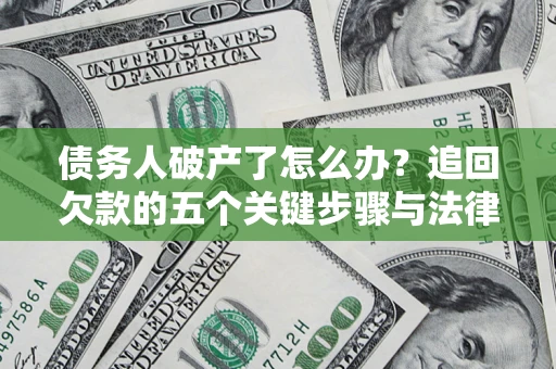 北京债务人破产了怎么办？追回欠款的五个关键步骤与法律策略