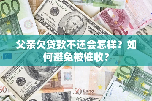北京父亲欠贷款不还会怎样？如何避免被催收？