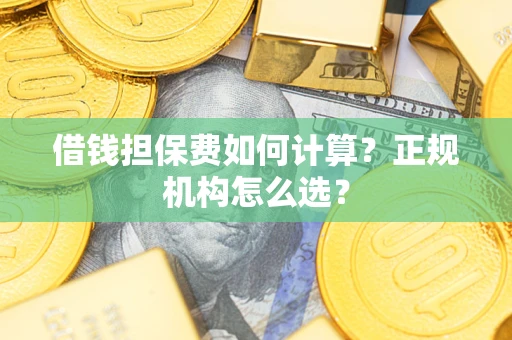 北京借钱担保费如何计算？正规机构怎么选？