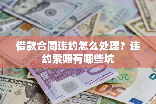北京借款合同违约怎么处理？违约索赔有哪些坑