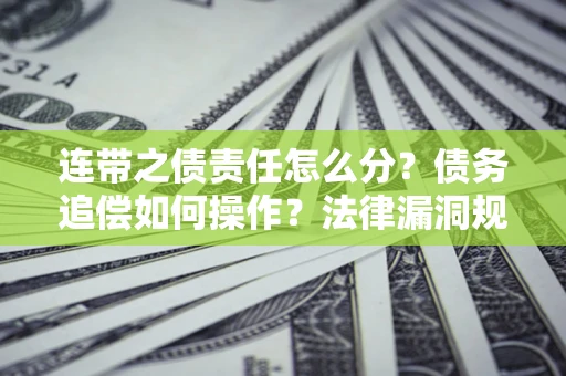 北京连带之债责任怎么分？债务追偿如何操作？法律漏洞规避指南