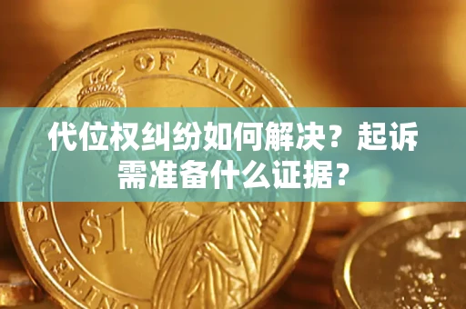 北京代位权纠纷如何解决？起诉需准备什么证据？