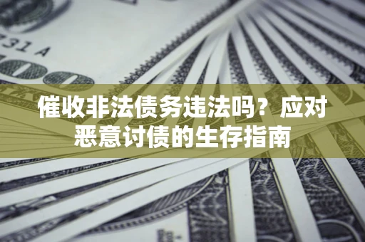 北京催收非法债务违法吗？应对恶意讨债的生存指南