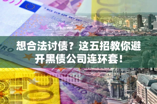 北京想合法讨债？这五招教你避开黑债公司连环套！