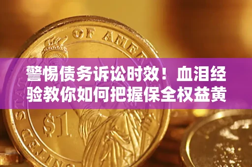 北京警惕债务诉讼时效！血泪经验教你如何把握保全权益黄金期