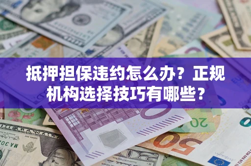 北京抵押担保违约怎么办？正规机构选择技巧有哪些？