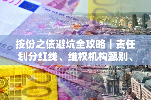 北京按份之债避坑全攻略｜责任划分红线、维权机构甄别、纠纷处理全流程拆解