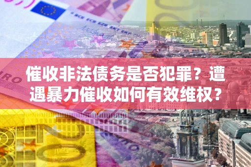 北京催收非法债务是否犯罪？遭遇暴力催收如何有效维权？