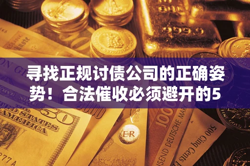 北京寻找正规讨债公司的正确姿势！合法催收必须避开的5大雷区