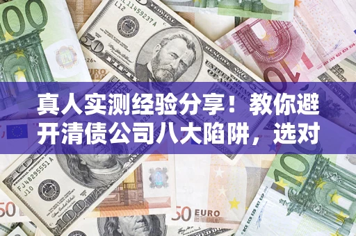 北京真人实测经验分享！教你避开清债公司八大陷阱，选对机构少走十年弯路