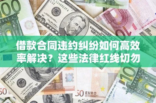 北京借款合同违约纠纷如何高效率解决？这些法律红线切勿触碰