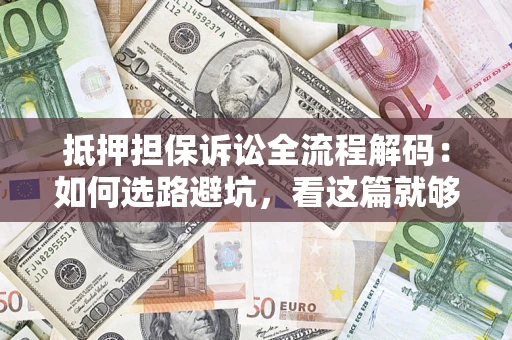 北京抵押担保诉讼全流程解码：如何选路避坑，看这篇就够了