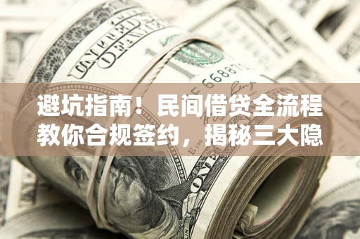 北京避坑指南！民间借贷全流程教你合规签约，揭秘三大隐形陷阱