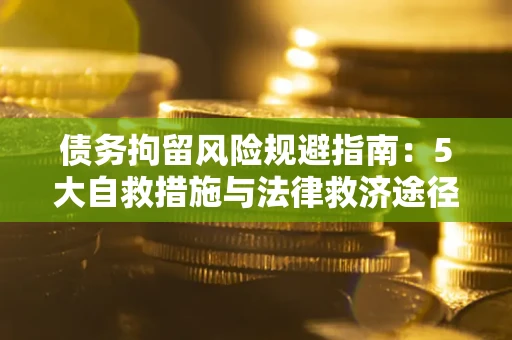 北京债务拘留风险规避指南：5大自救措施与法律救济途径