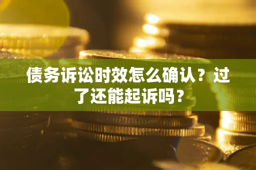 北京债务诉讼时效怎么确认？过了还能起诉吗？