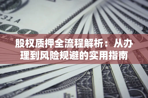 北京股权质押全流程解析：从办理到风险规避的实用指南