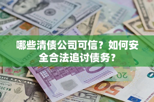 北京哪些清债公司可信？如何安全合法追讨债务？