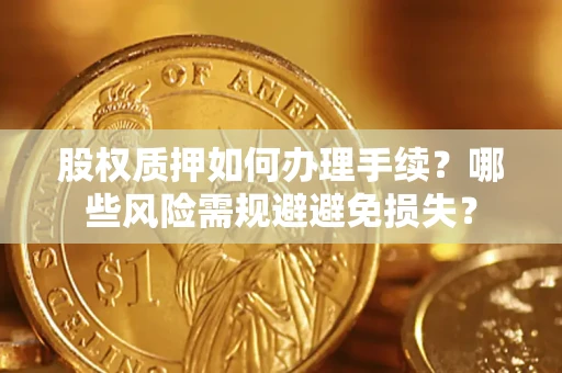 北京股权质押如何办理手续？哪些风险需规避避免损失？