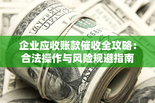 北京企业应收账款催收全攻略：合法操作与风险规避指南