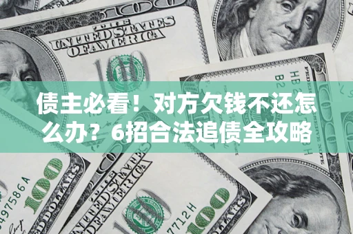 北京债主必看！对方欠钱不还怎么办？6招合法追债全攻略