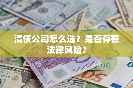 北京清债公司怎么选？是否存在法律风险？
