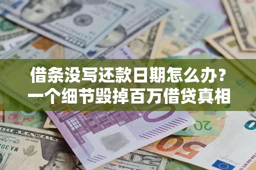 北京借条没写还款日期怎么办？一个细节毁掉百万借贷真相